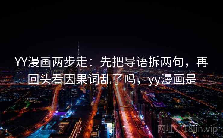 YY漫画两步走：先把导语拆两句，再回头看因果词乱了吗，yy漫画是