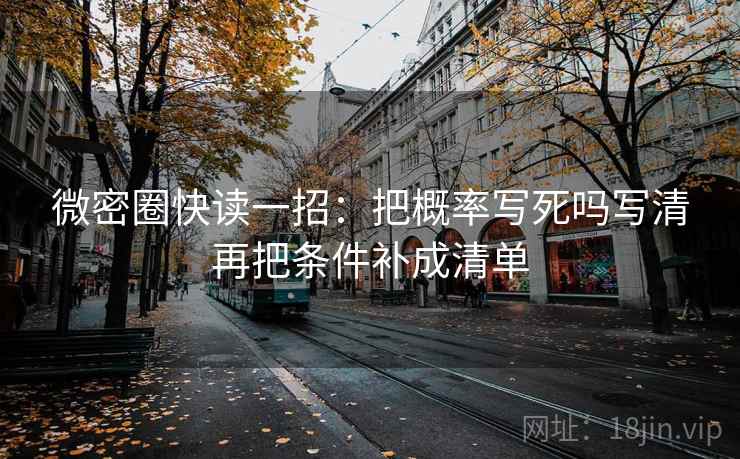微密圈快读一招：把概率写死吗写清再把条件补成清单