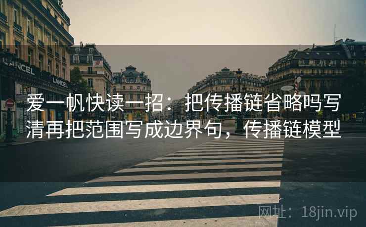 爱一帆快读一招：把传播链省略吗写清再把范围写成边界句，传播链模型