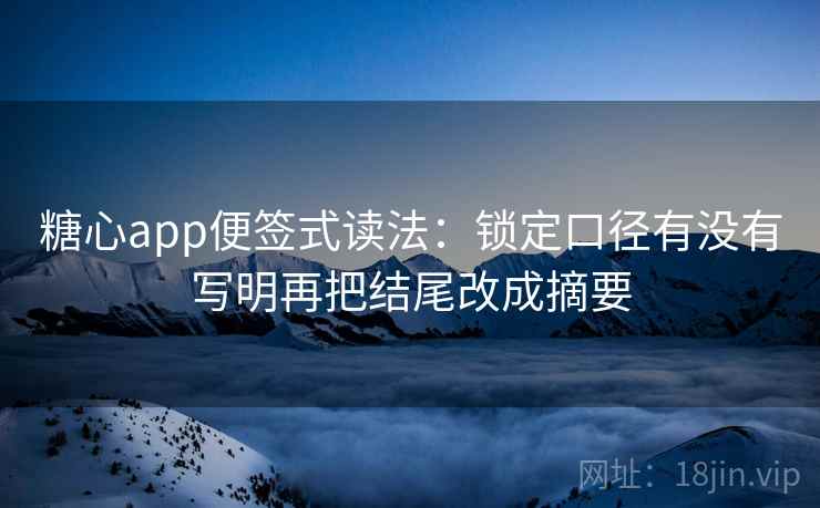 糖心app便签式读法:锁定口径有没有写明再把结尾改成摘要 糖心app便签式读法:锁定口径有没有写明再把结尾改成摘要