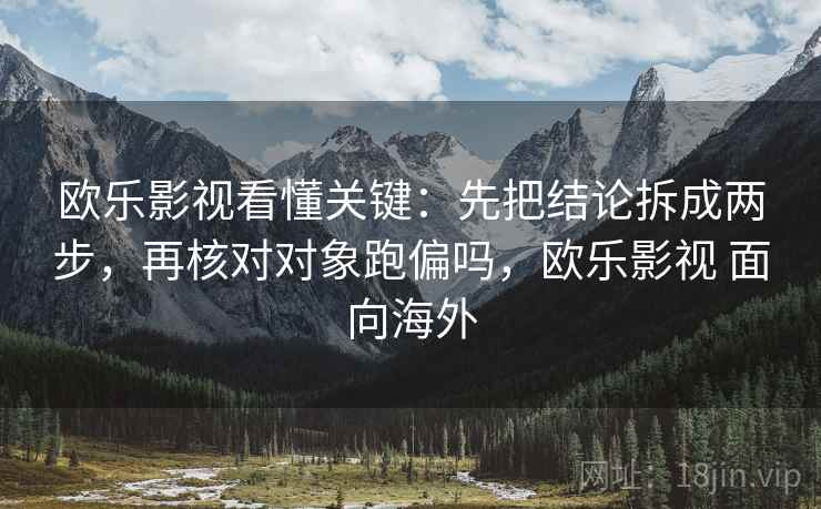欧乐影视看懂关键:先把结论拆成两步,再核对对象跑偏吗,欧乐影视 面向海外 欧乐影视看懂关键:先把结论拆成两步,再核对对象跑偏吗,欧乐影视 面向海外