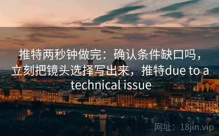 推特两秒钟做完：确认条件缺口吗，立刻把镜头选择写出来，推特due to a technical issue