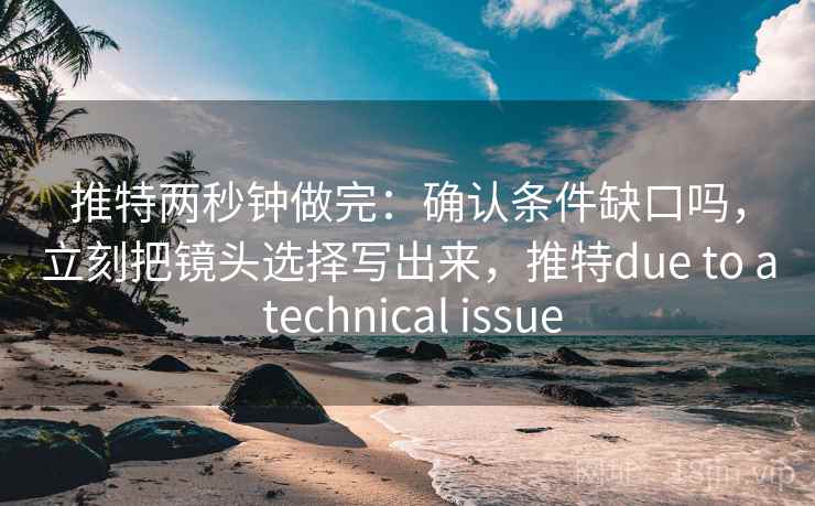 推特两秒钟做完:确认条件缺口吗,立刻把镜头选择写出来,推特due to a technical issue 推特两秒钟做完:确认条件缺口吗,立刻把镜头选择写出来,推特due to a technical issue