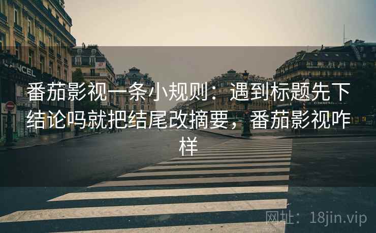 番茄影视一条小规则:遇到标题先下结论吗就把结尾改摘要,番茄影视咋样 番茄影视一条小规则:遇到标题先下结论吗就把结尾改摘要,番茄影视咋样