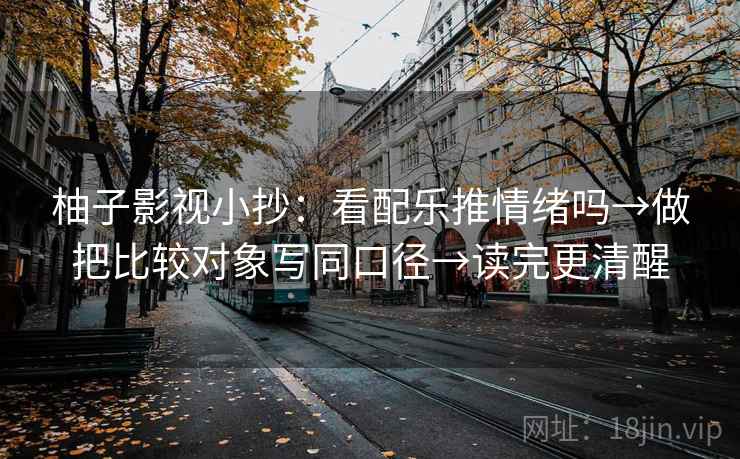 柚子影视小抄：看配乐推情绪吗→做把比较对象写同口径→读完更清醒