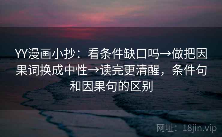 YY漫画小抄：看条件缺口吗→做把因果词换成中性→读完更清醒，条件句和因果句的区别