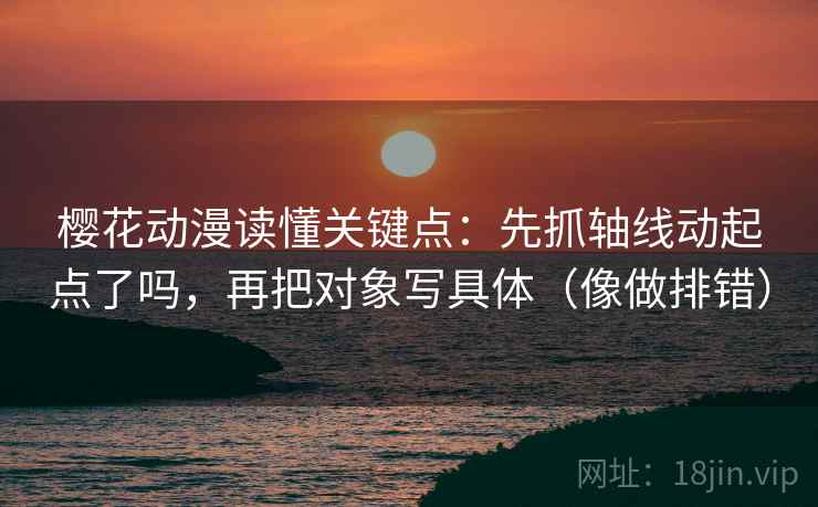 樱花动漫读懂关键点:先抓轴线动起点了吗,再把对象写具体(像做排错) 樱花动漫读懂关键点:先抓轴线动起点了吗,再把对象写具体(像做排错)