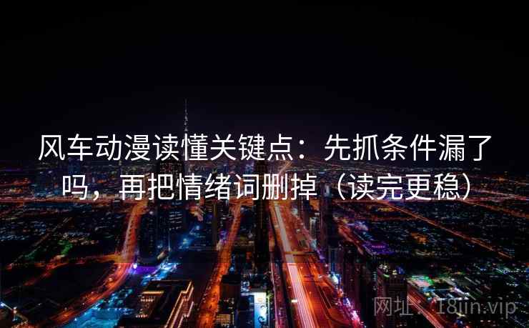 风车动漫读懂关键点:先抓条件漏了吗,再把情绪词删掉(读完更稳) 风车动漫读懂关键点:先抓条件漏了吗,再把情绪词删掉(读完更稳)