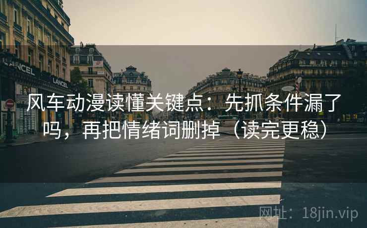 风车动漫读懂关键点:先抓条件漏了吗,再把情绪词删掉(读完更稳) 风车动漫读懂关键点:先抓条件漏了吗,再把情绪词删掉(读完更稳)