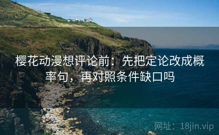 樱花动漫想评论前:先把定论改成概率句,再对照条件缺口吗 樱花动漫想评论前:先把定论改成概率句,再对照条件缺口吗
