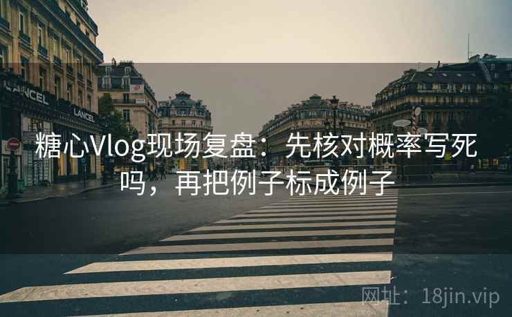糖心Vlog现场复盘:先核对概率写死吗,再把例子标成例子 糖心Vlog现场复盘:先核对概率写死吗,再把例子标成例子