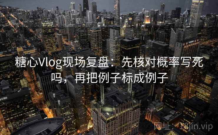 糖心Vlog现场复盘:先核对概率写死吗,再把例子标成例子 糖心Vlog现场复盘:先核对概率写死吗,再把例子标成例子