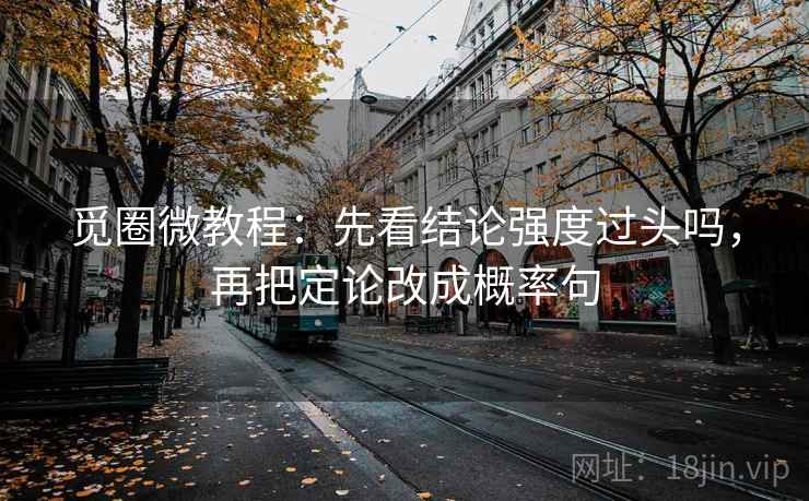 觅圈微教程：先看结论强度过头吗，再把定论改成概率句