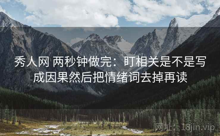 秀人网 两秒钟做完:盯相关是不是写成因果然后把情绪词去掉再读 秀人网 两秒钟做完:盯相关是不是写成因果然后把情绪词去掉再读