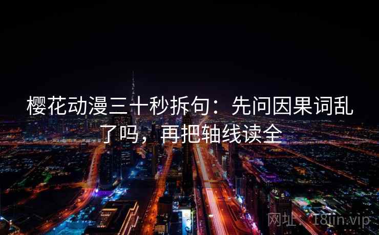 樱花动漫三十秒拆句:先问因果词乱了吗,再把轴线读全 樱花动漫三十秒拆句:先问因果词乱了吗,再把轴线读全