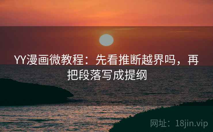 YY漫画微教程:先看推断越界吗,再把段落写成提纲 YY漫画微教程:先看推断越界吗,再把段落写成提纲