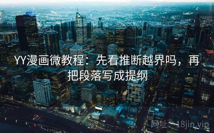 YY漫画微教程:先看推断越界吗,再把段落写成提纲 YY漫画微教程:先看推断越界吗,再把段落写成提纲