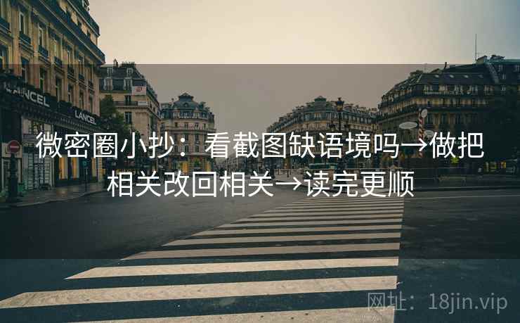 微密圈小抄:看截图缺语境吗→做把相关改回相关→读完更顺 微密圈小抄:看截图缺语境吗→做把相关改回相关→读完更顺