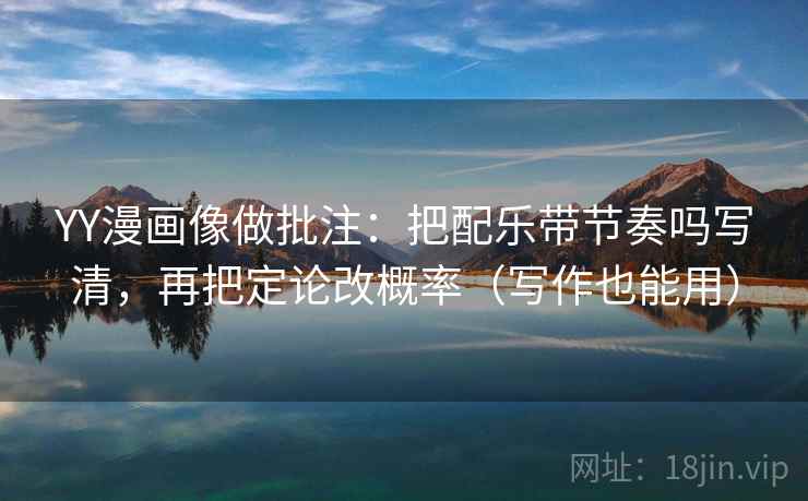 YY漫画像做批注:把配乐带节奏吗写清,再把定论改概率(写作也能用) YY漫画像做批注:把配乐带节奏吗写清,再把定论改概率(写作也能用)
