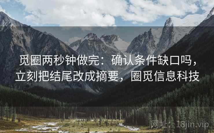 觅圈两秒钟做完:确认条件缺口吗,立刻把结尾改成摘要,圈觅信息科技 觅圈两秒钟做完:确认条件缺口吗,立刻把结尾改成摘要,圈觅信息科技