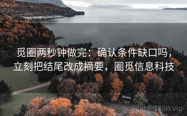 觅圈两秒钟做完:确认条件缺口吗,立刻把结尾改成摘要,圈觅信息科技 觅圈两秒钟做完:确认条件缺口吗,立刻把结尾改成摘要,圈觅信息科技