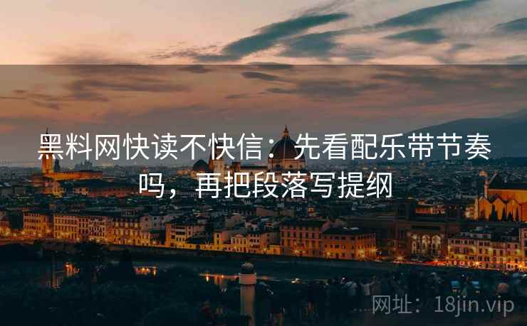 黑料网快读不快信:先看配乐带节奏吗,再把段落写提纲 黑料网快读不快信:先看配乐带节奏吗,再把段落写提纲