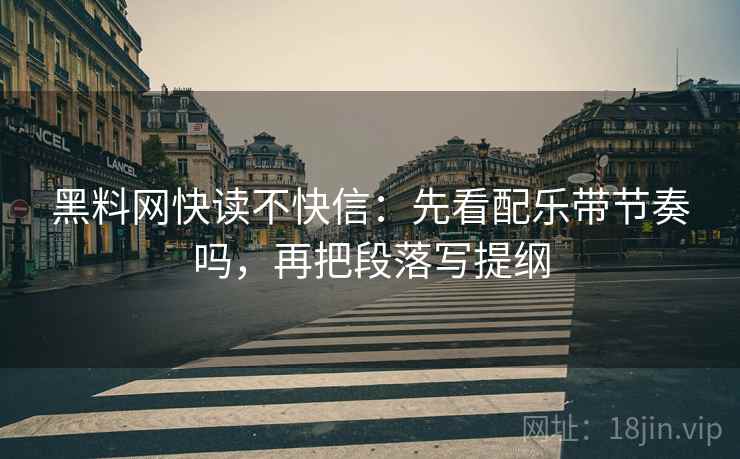 黑料网快读不快信:先看配乐带节奏吗,再把段落写提纲 黑料网快读不快信:先看配乐带节奏吗,再把段落写提纲