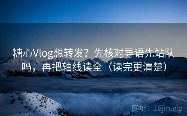 糖心Vlog想转发?先核对导语先站队吗,再把轴线读全(读完更清楚) 糖心Vlog想转发?先核对导语先站队吗,再把轴线读全(读完更清楚)