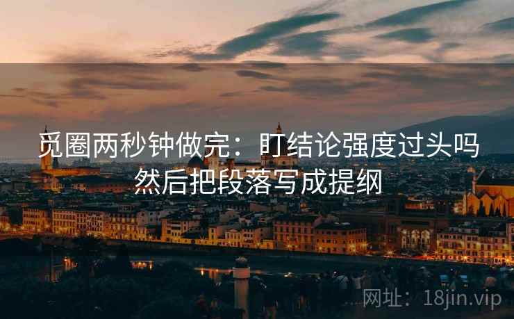 觅圈两秒钟做完:盯结论强度过头吗然后把段落写成提纲 觅圈两秒钟做完:盯结论强度过头吗然后把段落写成提纲
