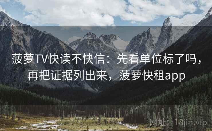 菠萝TV快读不快信:先看单位标了吗,再把证据列出来,菠萝快租app 菠萝TV快读不快信:先看单位标了吗,再把证据列出来,菠萝快租app