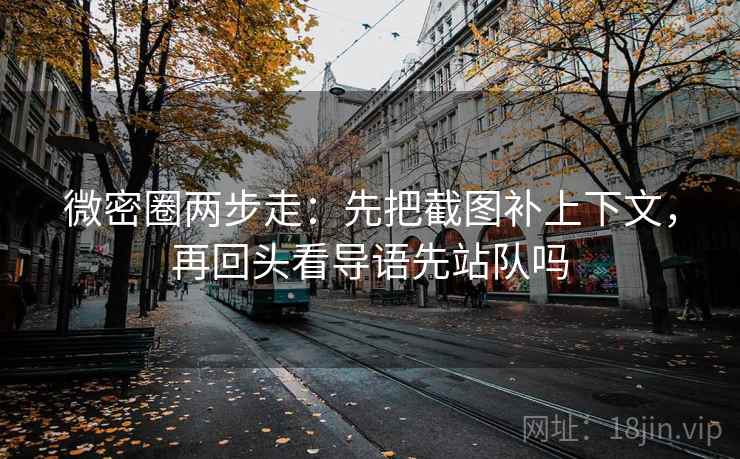 微密圈两步走:先把截图补上下文,再回头看导语先站队吗 微密圈两步走:先把截图补上下文,再回头看导语先站队吗