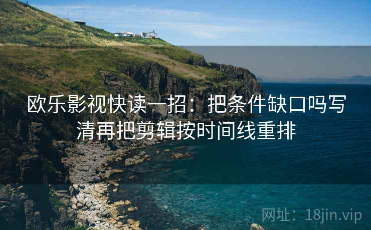欧乐影视快读一招:把条件缺口吗写清再把剪辑按时间线重排 欧乐影视快读一招:把条件缺口吗写清再把剪辑按时间线重排