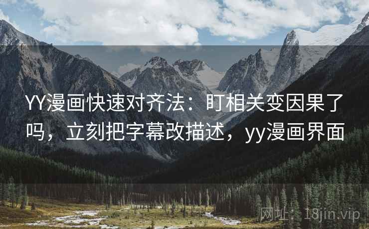 YY漫画快速对齐法:盯相关变因果了吗,立刻把字幕改描述,yy漫画界面 YY漫画快速对齐法:盯相关变因果了吗,立刻把字幕改描述,yy漫画界面