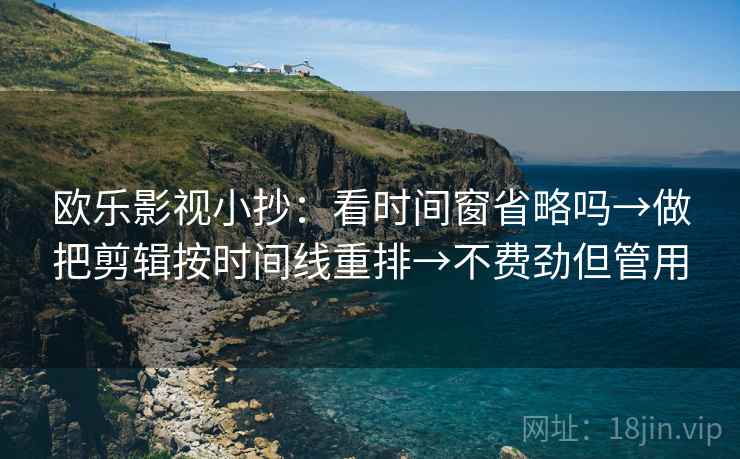 欧乐影视小抄：看时间窗省略吗→做把剪辑按时间线重排→不费劲但管用
